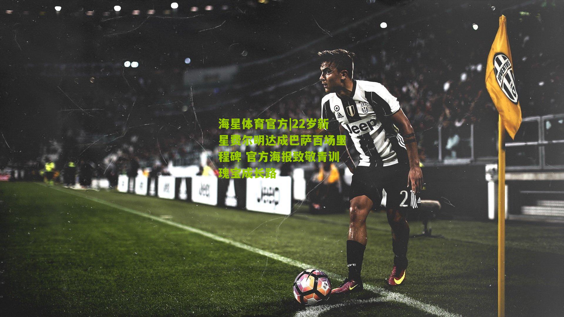 22岁新星费尔明达成巴萨百场里程碑 官方海报致敬青训瑰宝成长路
