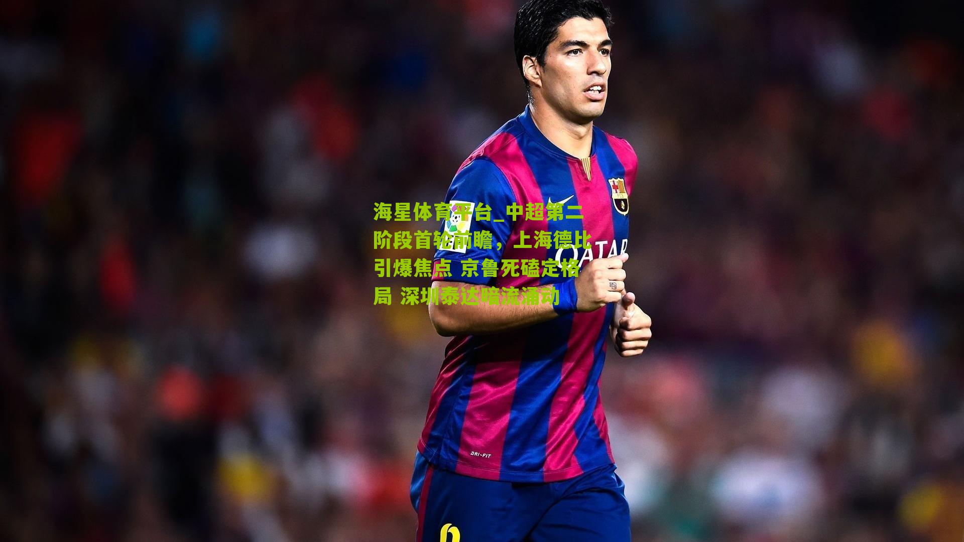 中超第二阶段首轮前瞻，上海德比引爆焦点 京鲁死磕定格局 深圳泰达暗流涌动