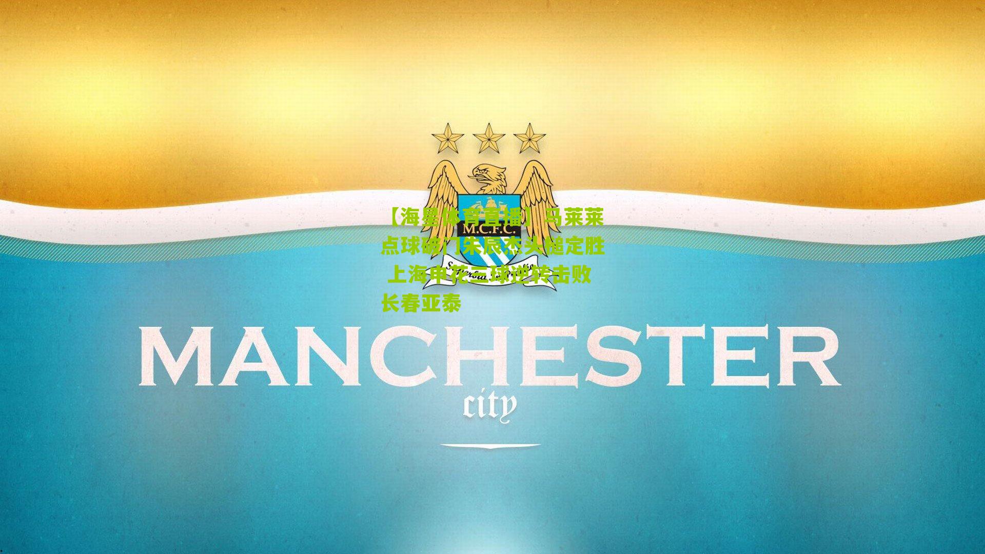 马莱莱点球破门朱辰杰头槌定胜 上海申花三球逆转击败长春亚泰