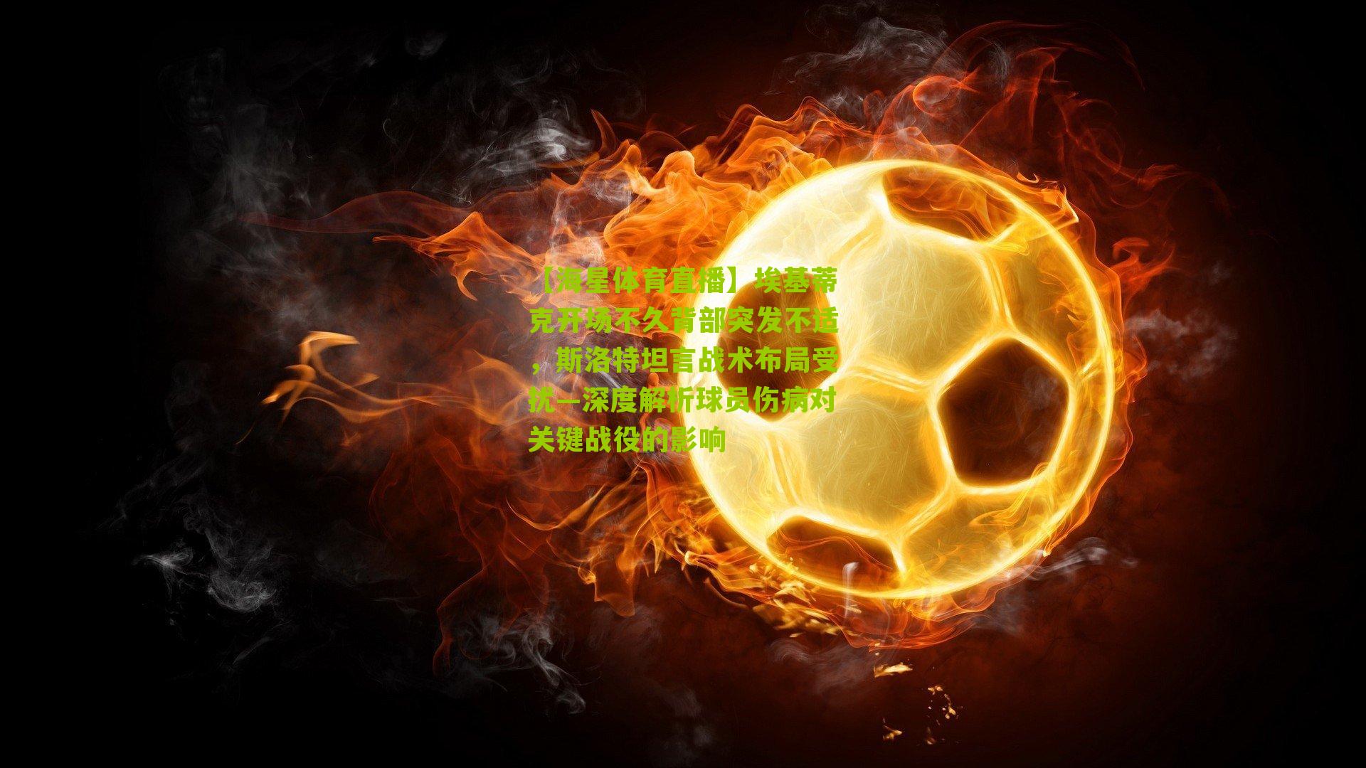 埃基蒂克开场不久背部突发不适,斯洛特坦言战术布局受扰—深度解析球员伤病对关键战役的影响