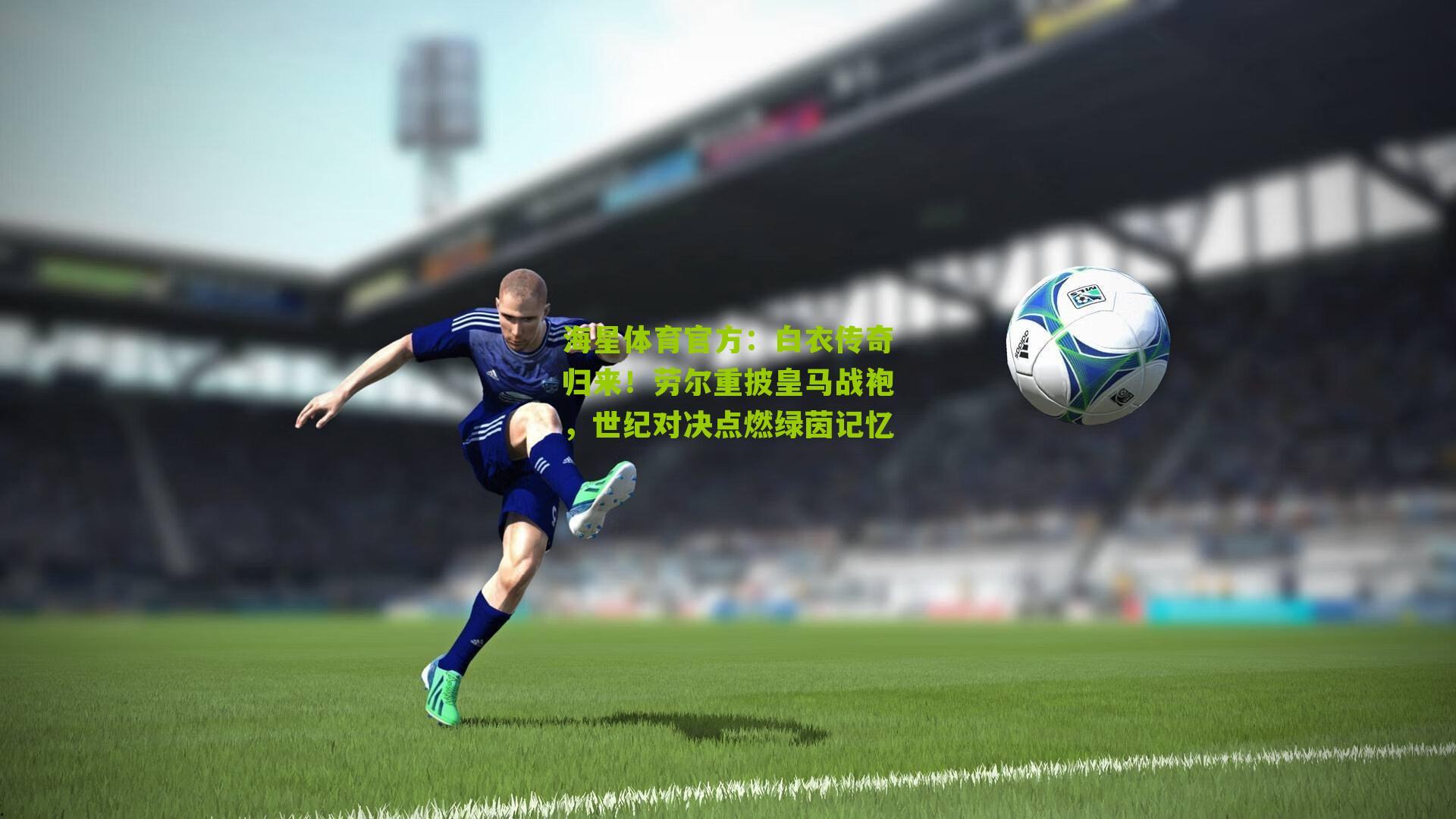 白衣传奇归来！劳尔重披皇马战袍，世纪对决点燃绿茵记忆