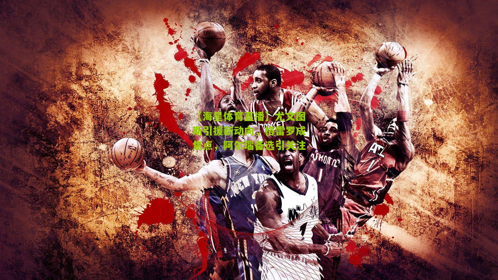 尤文图斯引援新动向，格雷罗成焦点，阿尔瑙备选引关注