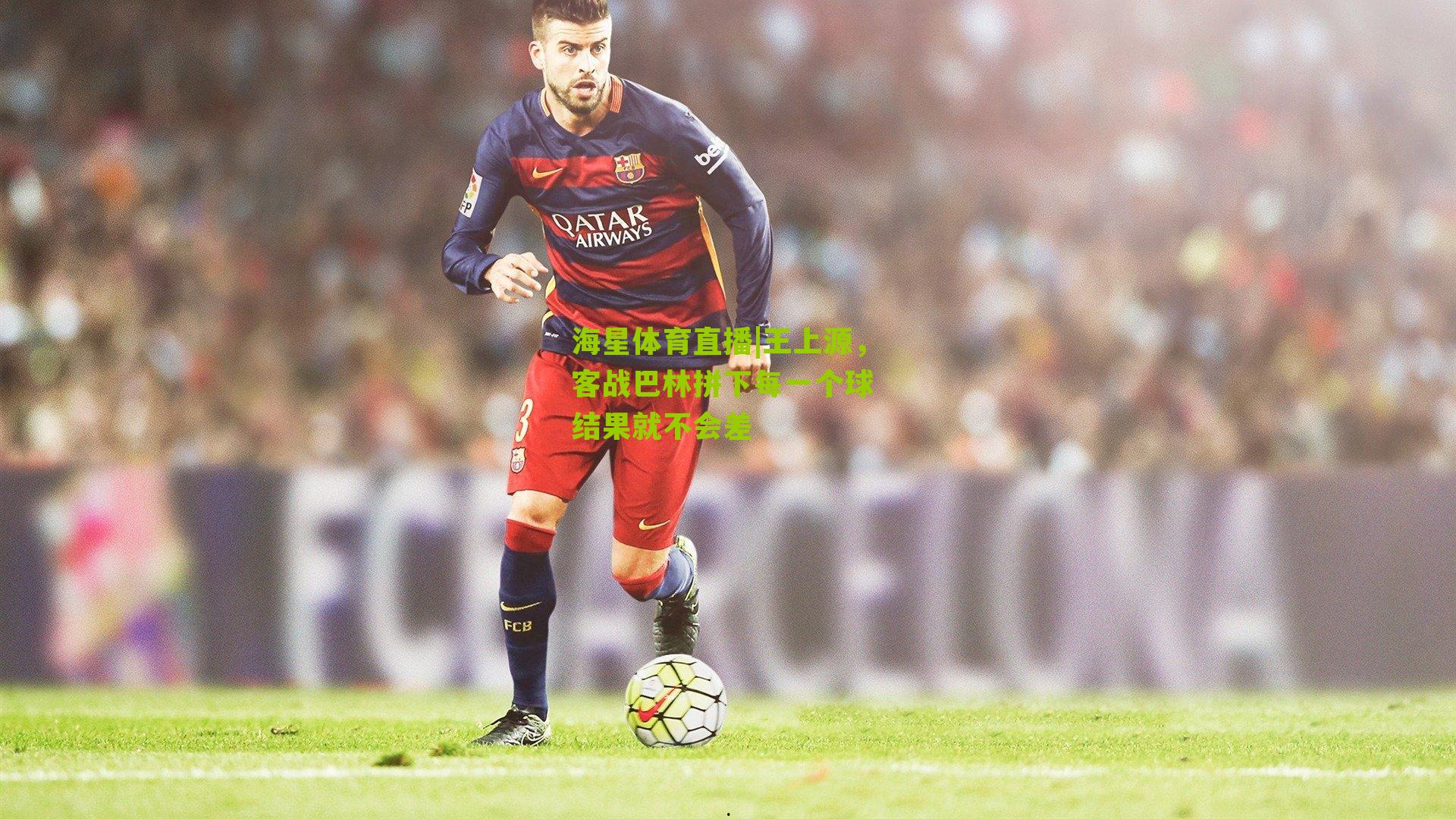 王上源,客战巴林拼下每一个球 结果就不会差