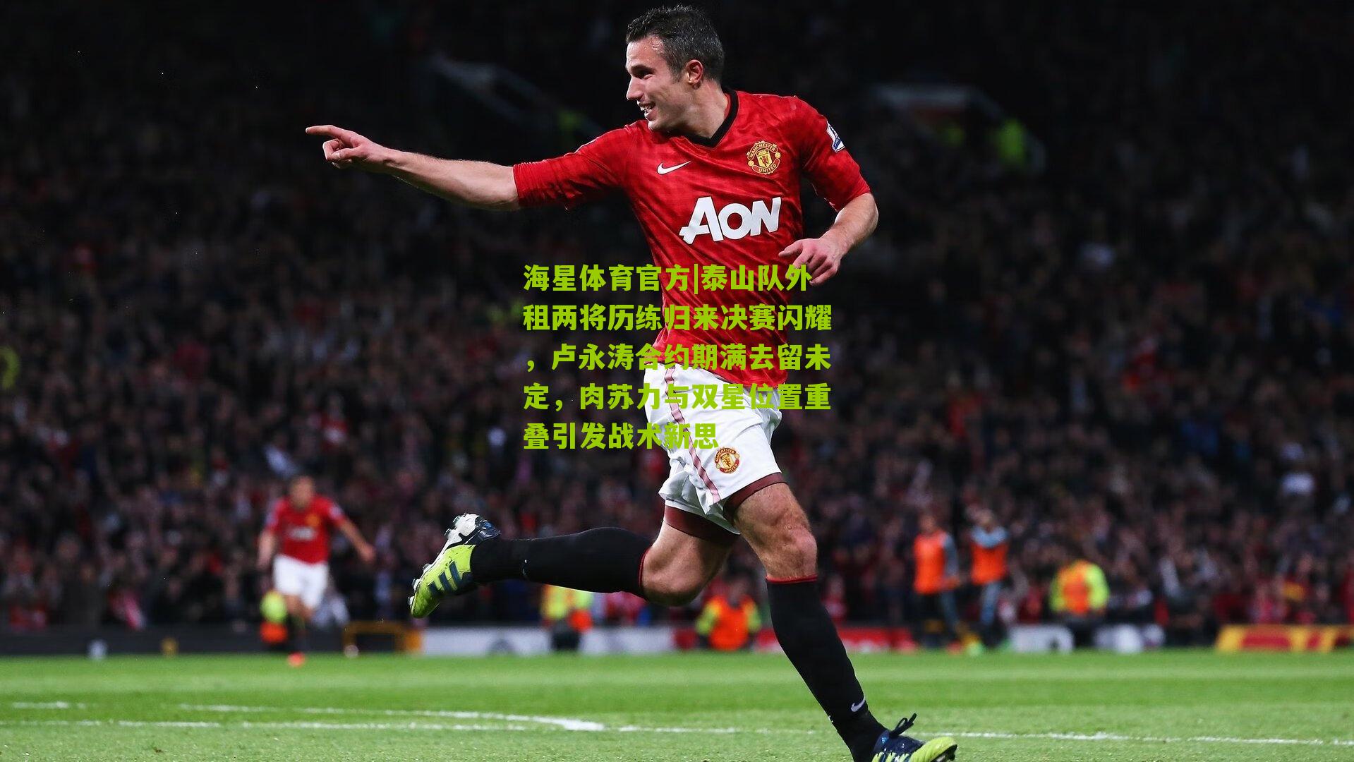 泰山队外租两将历练归来决赛闪耀，卢永涛合约期满去留未定，肉苏力与双星位置重叠引发战术新思