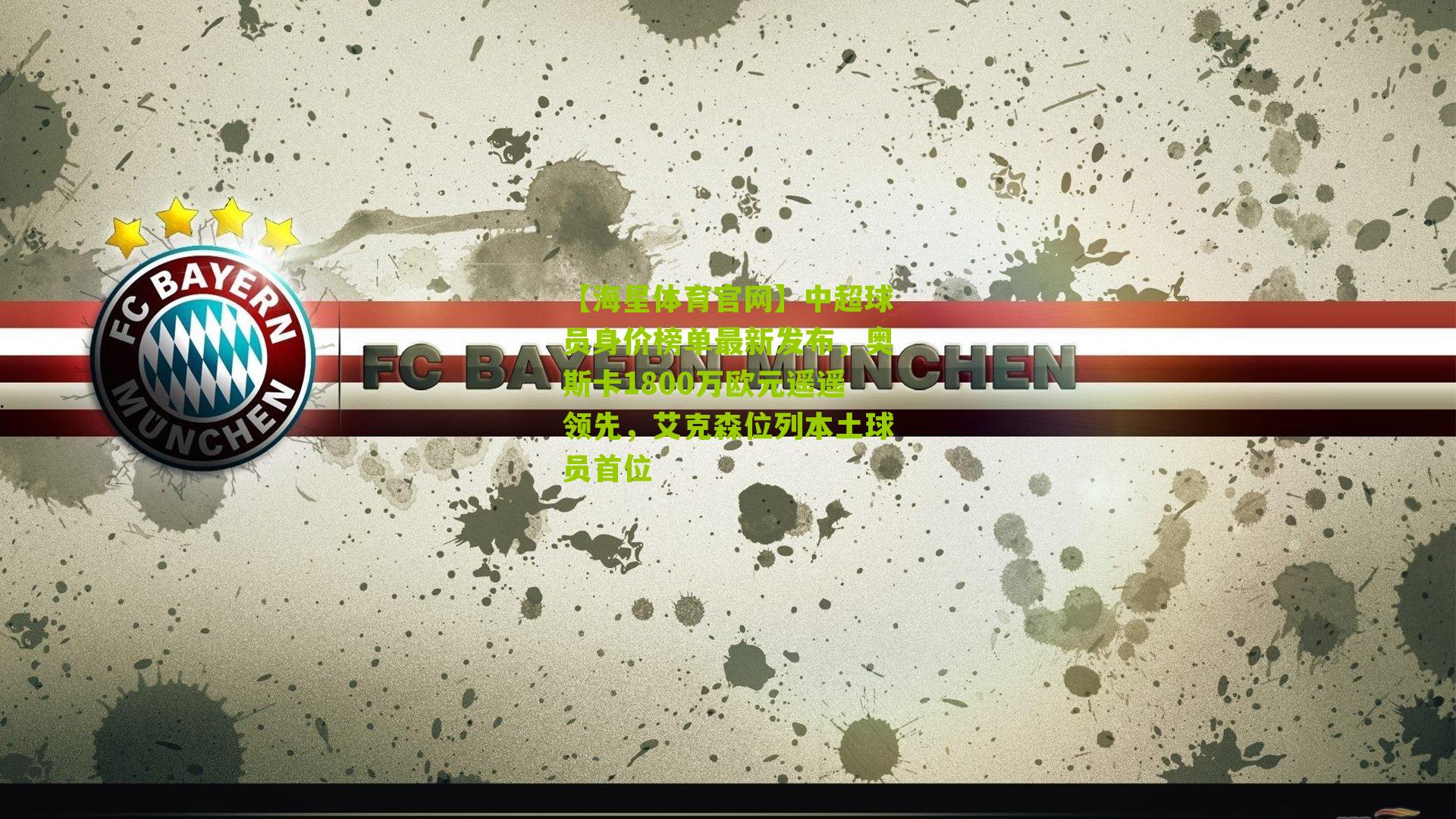 中超球员身价榜单最新发布，奥斯卡1800万欧元遥遥领先，艾克森位列本土球员首位