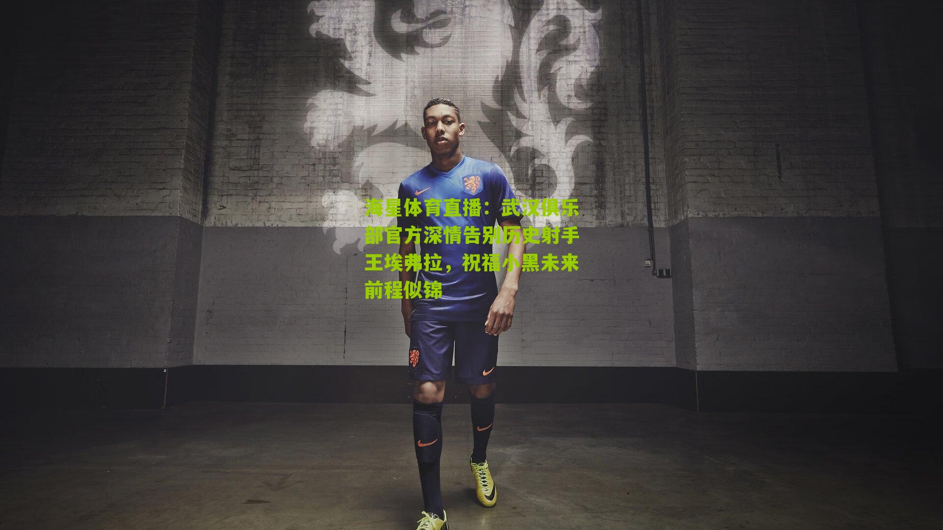 武汉俱乐部官方深情告别历史射手王埃弗拉,祝福小黑未来前程似锦